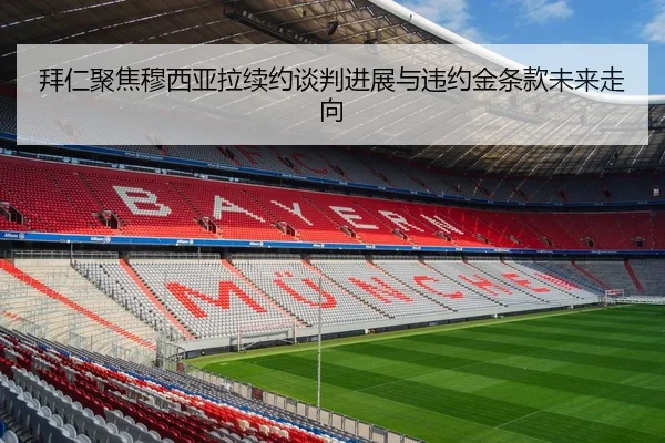 拜仁聚焦穆西亚拉续约谈判进展与违约金条款未来走向