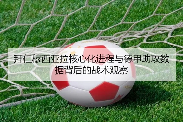 拜仁穆西亚拉核心化进程与德甲助攻数据背后的战术观察