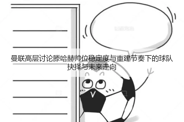 曼联高层讨论滕哈赫帅位稳定度与重建节奏下的球队抉择与未来走向