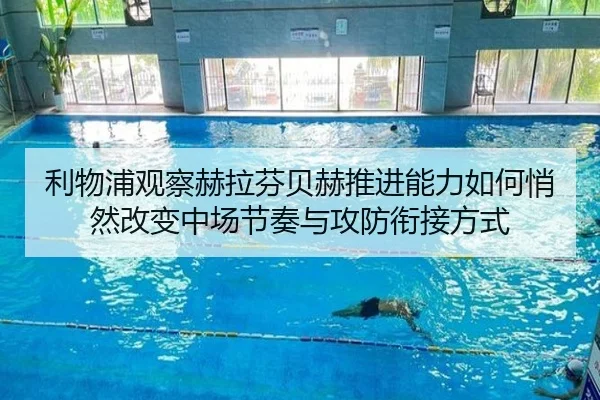 利物浦观察赫拉芬贝赫推进能力如何悄然改变中场节奏与攻防衔接方式