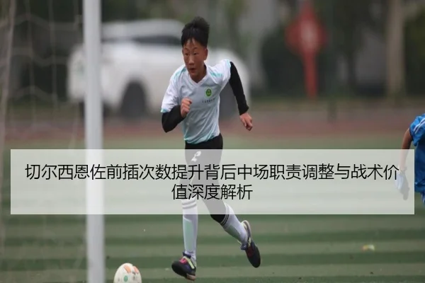 切尔西恩佐前插次数提升背后中场职责调整与战术价值深度解析