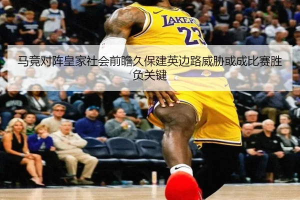 马竞对阵皇家社会前瞻久保建英边路威胁或成比赛胜负关键