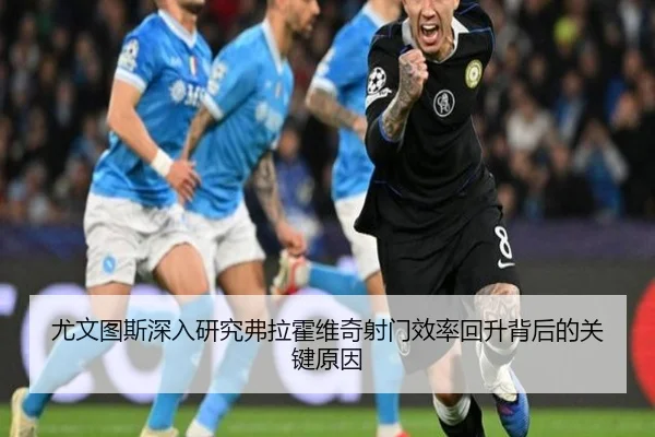 尤文图斯深入研究弗拉霍维奇射门效率回升背后的关键原因