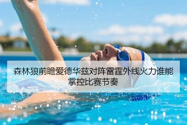 森林狼前瞻爱德华兹对阵雷霆外线火力谁能掌控比赛节奏