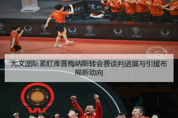 尤文图斯紧盯库普梅纳斯转会费谈判进展与引援布局新动向