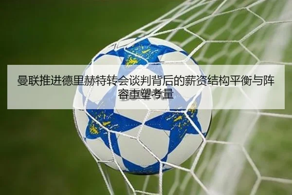 曼联推进德里赫特转会谈判背后的薪资结构平衡与阵容重塑考量