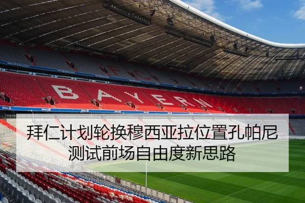 拜仁计划轮换穆西亚拉位置孔帕尼测试前场自由度新思路