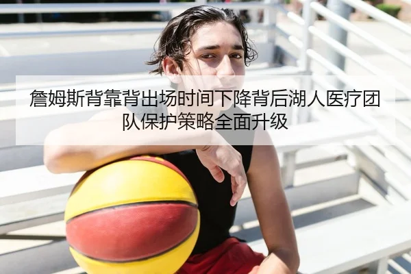 詹姆斯背靠背出场时间下降背后湖人医疗团队保护策略全面升级