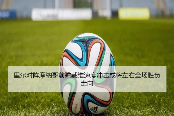 里尔对阵摩纳哥前瞻戴维速度冲击或将左右全场胜负走向